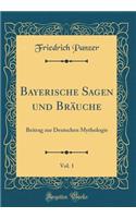 Bayerische Sagen Und Bräuche, Vol. 1: Beitrag Zur Deutschen Mythologie (Classic Reprint)