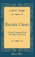 Rachel Craig: A Novel, Connected with the Valley of Wyoming (Classic Reprint)