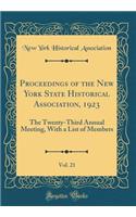 Proceedings of the New York State Historical Association, 1923, Vol. 21: The Twenty-Third Annual Meeting, with a List of Members (Classic Reprint): The Twenty-Third Annual Meeting, with a List of Members (Classic Reprint)