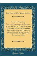 Twenty-Fifth and Twenty-Sixth Annual Reports of the Board of Commissioners and Officers of the Alabama Institution for the Deaf and Dumb and the Blind, to the Governor, 1886 (Classic Reprint)