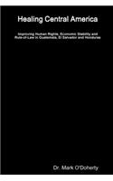 Healing Central America - Improving Human Rights, Economic Stability and Rule-of-Law in Guatemala, El Salvador and Honduras