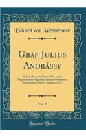 Graf Julius Andrássy, Vol. 2: Sein Leben und Seine Zeit, nach Ungedruckten Quellen; Bis zur Geheimen Konvention vom 15. Januar, 1877 (Classic Reprint)