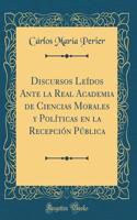 Discursos LeÃ­dos Ante La Real Academia de Ciencias Morales Y PolÃ­ticas En La RecepciÃ³n PÃºblica (Classic Reprint)