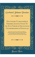 Doctissimi ClarissimÃ­que Gerardi Joannis Vossii Et Ad Eum Virorum Eruditione Celeberrimorum Epistolae: Quas Inter Centum Ferme Numerantur Illustriss. Guil. Laud. Archiep. Cantuar. Ja. Usserii, Armachani, Edw. Pocockii, Tho. Farnabii, Jo. Meursu, E