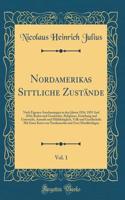 Nordamerikas Sittliche Zustände, Vol. 1: Nach Eigenen Anschauungen in den Jahren 1834, 1835 And 1836; Boden und Geschichte, Religiöses, Erziehung und Unterricht, Armuth und Mildthätigkeit, Volk und Gesellschaft; Mit Einer Karte von Nordamerika und