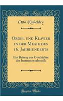 Orgel und Klavier in der Musik des 16. Jahrhunderts: Ein Beitrag zur Geschichte der Instrumentalmusik (Classic Reprint)