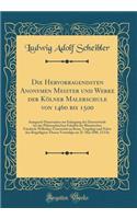 Die Hervorragendsten Anonymen Meister und Werke der Kölner Malerschule von 1460 bis 1500: Inaugural-Dissertation zur Erlangung der Doctorwürde bei der Philosophischen Fakultät der Rheinischen Friedrich-Wilhelms-Universität zu Bonn, Vorgelegt und Ne