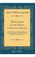 Monachism in the Roman Catholic Church: Three Sermons for the People, Delivered During May, 1884, in Roseville Methodist Episcopal Church, Newark, N. J (Classic Reprint)