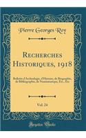 Recherches Historiques, 1918, Vol. 24: Bulletin d'Archeologie, d'Histoire, de Biographie, de Bibliographie, de Numismatique, Etc., Etc (Classic Reprint)