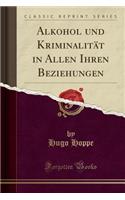 Alkohol Und KriminalitÃ¤t in Allen Ihren Beziehungen (Classic Reprint)