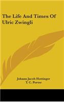 The Life And Times Of Ulric Zwingli