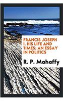 Francis Joseph I. His Life and Times; An Essay in Politics