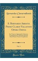 S. Bernardi Abbatis Primi Clarï¿½-Vallensis Opera Omnia, Vol. 1: Sex Tomis in Quintuplici Volumine Comprehensa; S. Bernardi Operum Duos Priores Tomos Complectens (Classic Reprint)