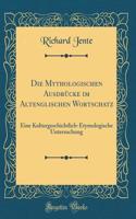 Die Mythologischen Ausdrücke Im Altenglischen Wortschatz: Eine Kulturgeschichtlich-Etymologische Untersuchung (Classic Reprint)