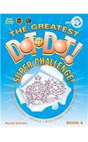 The Greatest Dot to Dot! Super Challenge!: Book 5