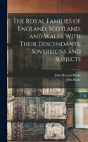 Royal Families of England, Scotland, and Wales, With Their Descendants, Sovereigns and Subjects