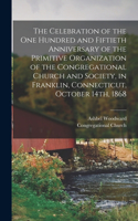 Celebration of the one Hundred and Fiftieth Anniversary of the Primitive Organization of the Congregational Church and Society, in Franklin, Connecticut, October 14th, 1868