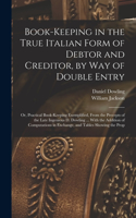 Book-keeping in the True Italian Form of Debtor and Creditor, by way of Double Entry; or, Practical Book-keeping Exemplified, From the Precepts of the Late Ingenious D. Dowling ... With the Addition of Computations in Exchange, and Tables Showing t