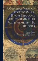 General View of Positivism, Tr. [From Discours Sur L'ensemble Du Positivisme] by J.H. Bridges