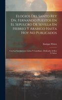 Elogios Del Santo Rey Dn. Fernando Puestos En El Sepulcro De Sevilla En Hebreo Y Arabigo Hasta Hoy No Publicados