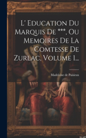 L' Education Du Marquis De ***, Ou Memoires De La Comtesse De Zurlac, Volume 1...