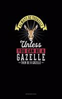 Always Be Yourself Unless You Can Be A Gazelle Then Be A Gazelle