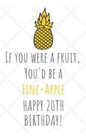 If You Were A Fruit You'd Be A Fine-Apple Happy 20th Birthday