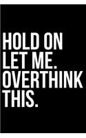 Hold on Let Me. Overthink This.