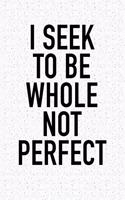 I Seek to Be Whole Not Perfect: A 6x9 Inch Matte Softcover Journal Notebook with 120 Blank Lined Pages and an Uplifting Positive and Motivaitonal Cover Slogan
