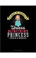 Always Be Yourself Unless You Can Be a Princess Then Be a Princess