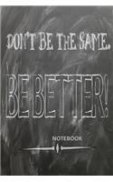 Don't Be The Same. Be Better