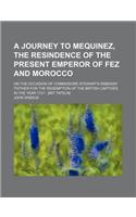 A Journey to Mequinez, the Resindence of the Present Emperor of Fez and Morocco; On the Occasion of Commodore Stewart's Embassy Thither for the Rede