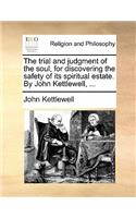 The Trial and Judgment of the Soul, for Discovering the Safety of Its Spiritual Estate. by John Kettlewell, ...
