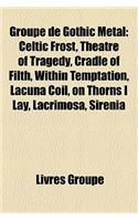 Groupe de Gothic Metal: Celtic Frost, Theatre of Tragedy, Cradle of Filth, Within Temptation, Lacuna Coil, on Thorns I Lay, Lacrimosa, Sirenia: (French)