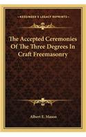 The Accepted Ceremonies Of The Three Degrees In Craft Freemasonry