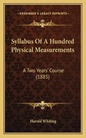 Syllabus Of A Hundred Physical Measurements: A Two Years' Course (1885)
