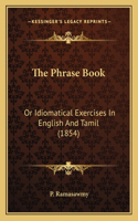 Phrase Book: Or Idiomatical Exercises In English And Tamil (1854)