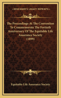 The Proceedings At The Convention To Commemorate The Fortieth Anniversary Of The Equitable Life Assurance Society (1899)