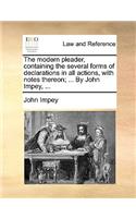 The Modern Pleader, Containing the Several Forms of Declarations in All Actions, with Notes Thereon; ... by John Impey, ...