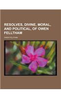 Resolves, Divine, Moral, and Political, of Owen Felltham