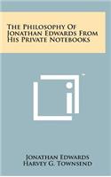 The Philosophy of Jonathan Edwards from His Private Notebooks