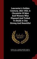 Lancaster's Golden Century, 1821-1921; A Chronicle Of Men And Women Who Planned And Toiled To Build A City Strong And Beautiful