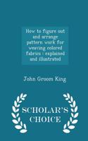How to Figure Out and Arrange Pattern Work for Weaving Colored Fabrics: Explained and Illustrated - Scholar's Choice Edition