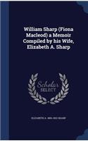 William Sharp (Fiona Macleod) a Memoir Compiled by his Wife, Elizabeth A. Sharp