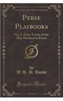 Perse Playbooks, Vol. 4: No; 4. First-Fruits of the Play Method in Prose (Classic Reprint)