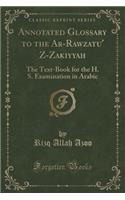 Annotated Glossary to the Ar-Rawzatu' Z-Zakiyyah: The Text-Book for the H. S. Examination in Arabic (Classic Reprint)