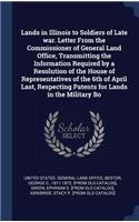 Lands in Illinois to Soldiers of Late War. Letter from the Commissioner of General Land Office, Transmitting the Information Required by a Resolution of the House of Representatives of the 6th of April Last, Respecting Patents for Lands in the Mili