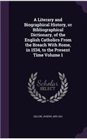 Literary and Biographical History, or Bibliographical Dictionary, of the English Catholics From the Breach With Rome, in 1534, to the Present Time Volume 1