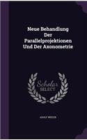 Neue Behandlung Der Parallelprojektionen Und Der Axonometrie