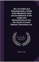 Sex, its Origin and Determination; a Study of the Metabolic Cycle and its Influence in the Origin and Determination of sex, the Course of Acute Disease, Parturition, etc.